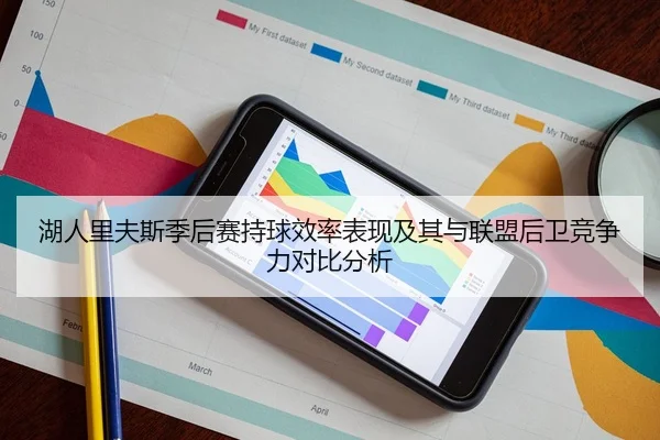 湖人里夫斯季后赛持球效率表现及其与联盟后卫竞争力对比分析