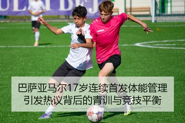 巴萨亚马尔17岁连续首发体能管理引发热议背后的青训与竞技平衡