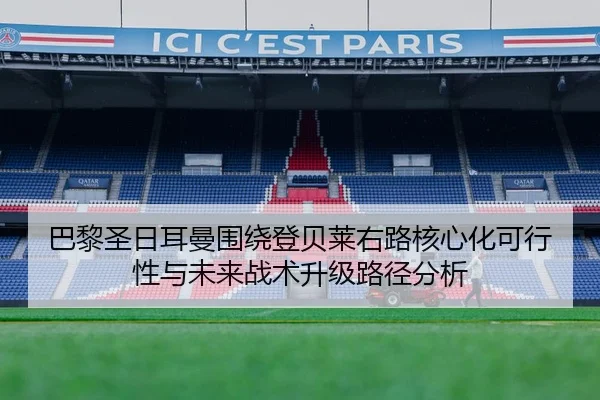 巴黎圣日耳曼围绕登贝莱右路核心化可行性与未来战术升级路径分析