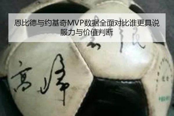 恩比德与约基奇MVP数据全面对比谁更具说服力与价值判断