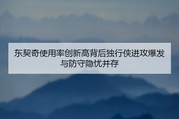 东契奇使用率创新高背后独行侠进攻爆发与防守隐忧并存