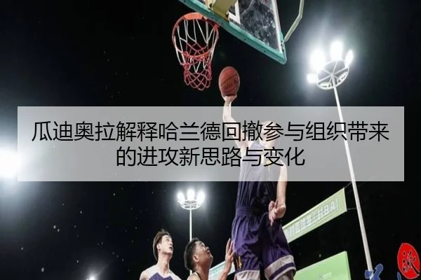 瓜迪奥拉解释哈兰德回撤参与组织带来的进攻新思路与变化