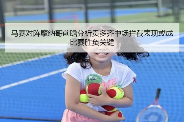 马赛对阵摩纳哥前瞻分析贡多齐中场拦截表现或成比赛胜负关键
